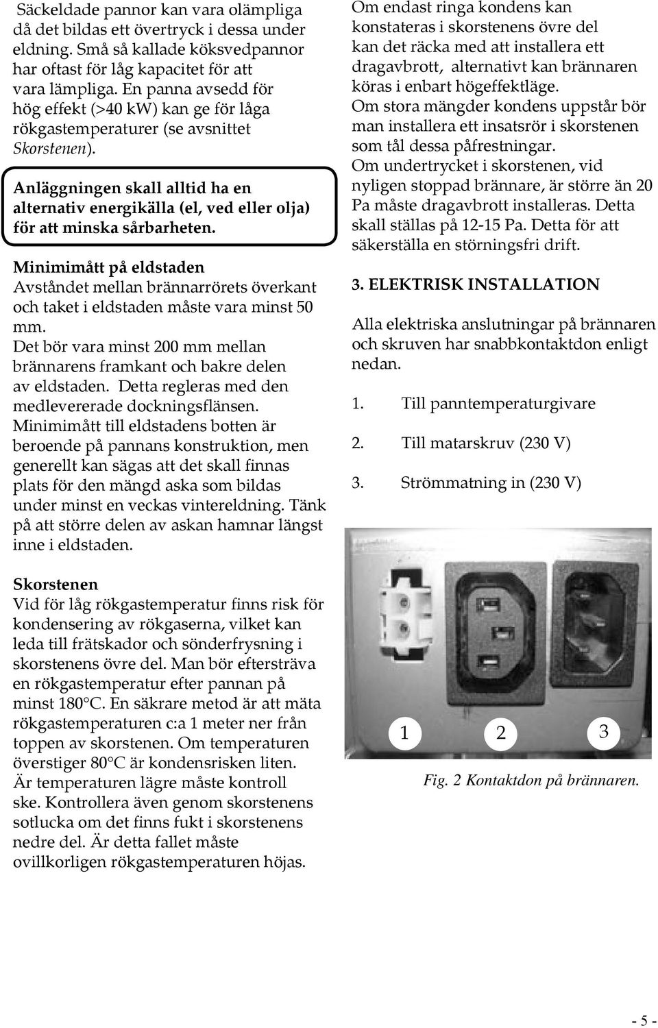 Anläggningen skall alltid ha en alternativ energikälla (el, ved eller olja) för att minska sårbarheten.