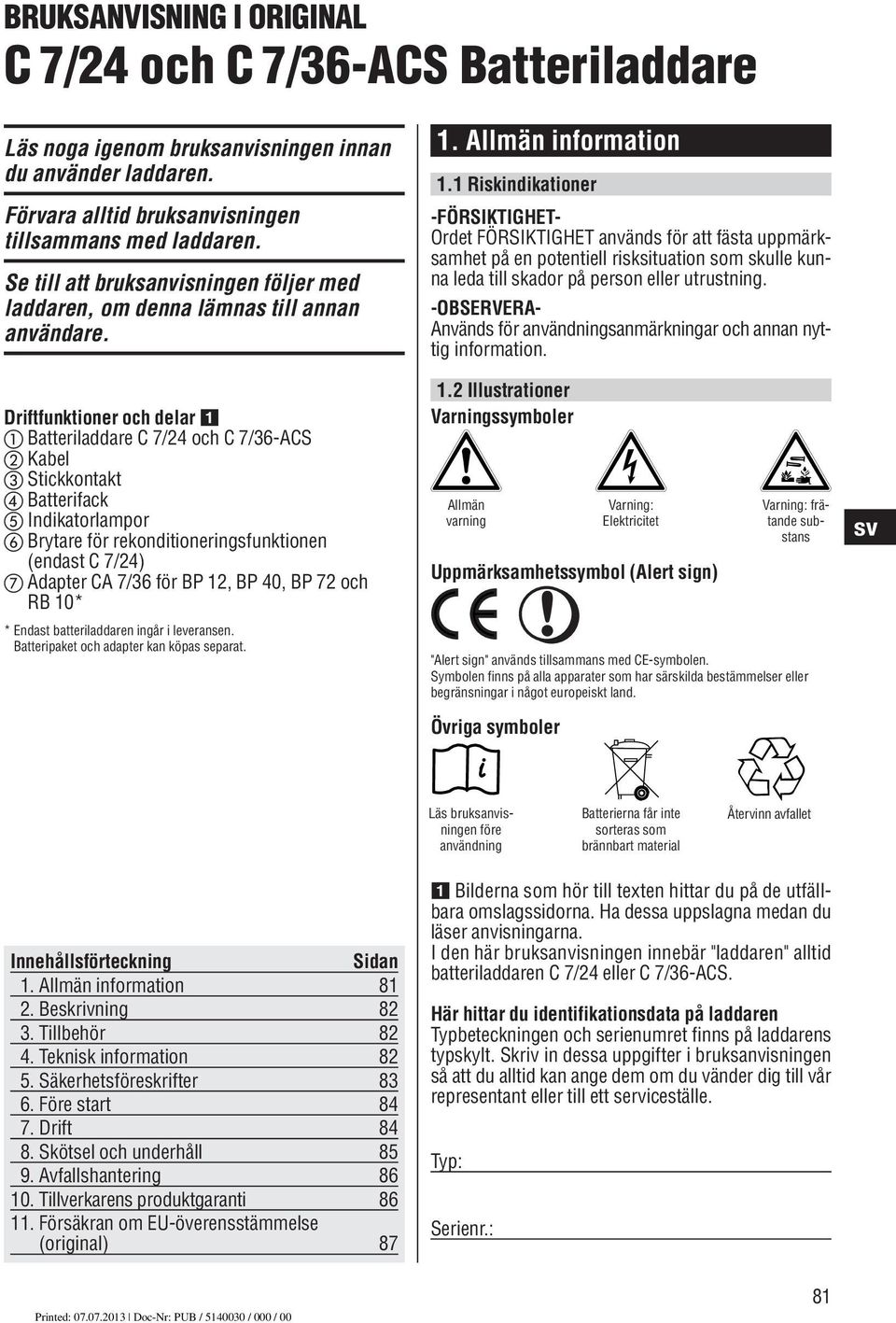 Driftfunktioner och delar Batteriladdare C 7/24 och C 7/36-ACS Kabel Stickkontakt Batterifack Indikatorlampor Brytare för rekonditioneringsfunktionen (endast C 7/24) Adapter CA 7/36 för BP 12, BP 40,