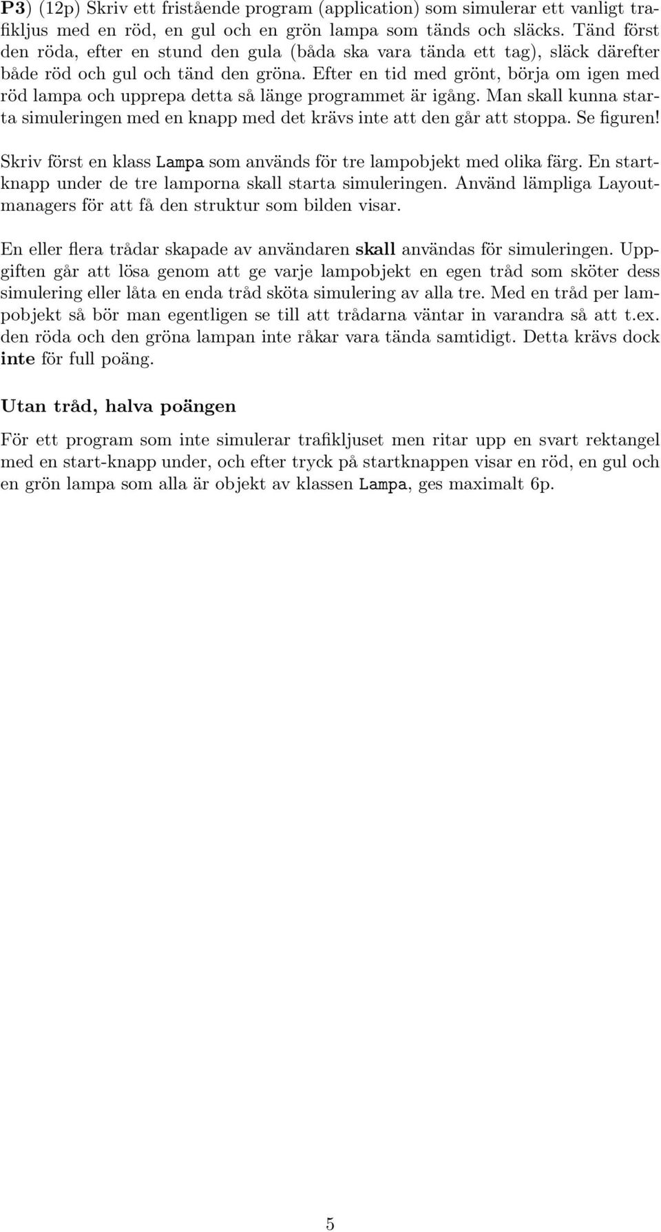 Efter en tid med grönt, börja om igen med röd lampa och upprepa detta så länge programmet är igång. Man skall kunna starta simuleringen med en knapp med det krävs inte att den går att stoppa.