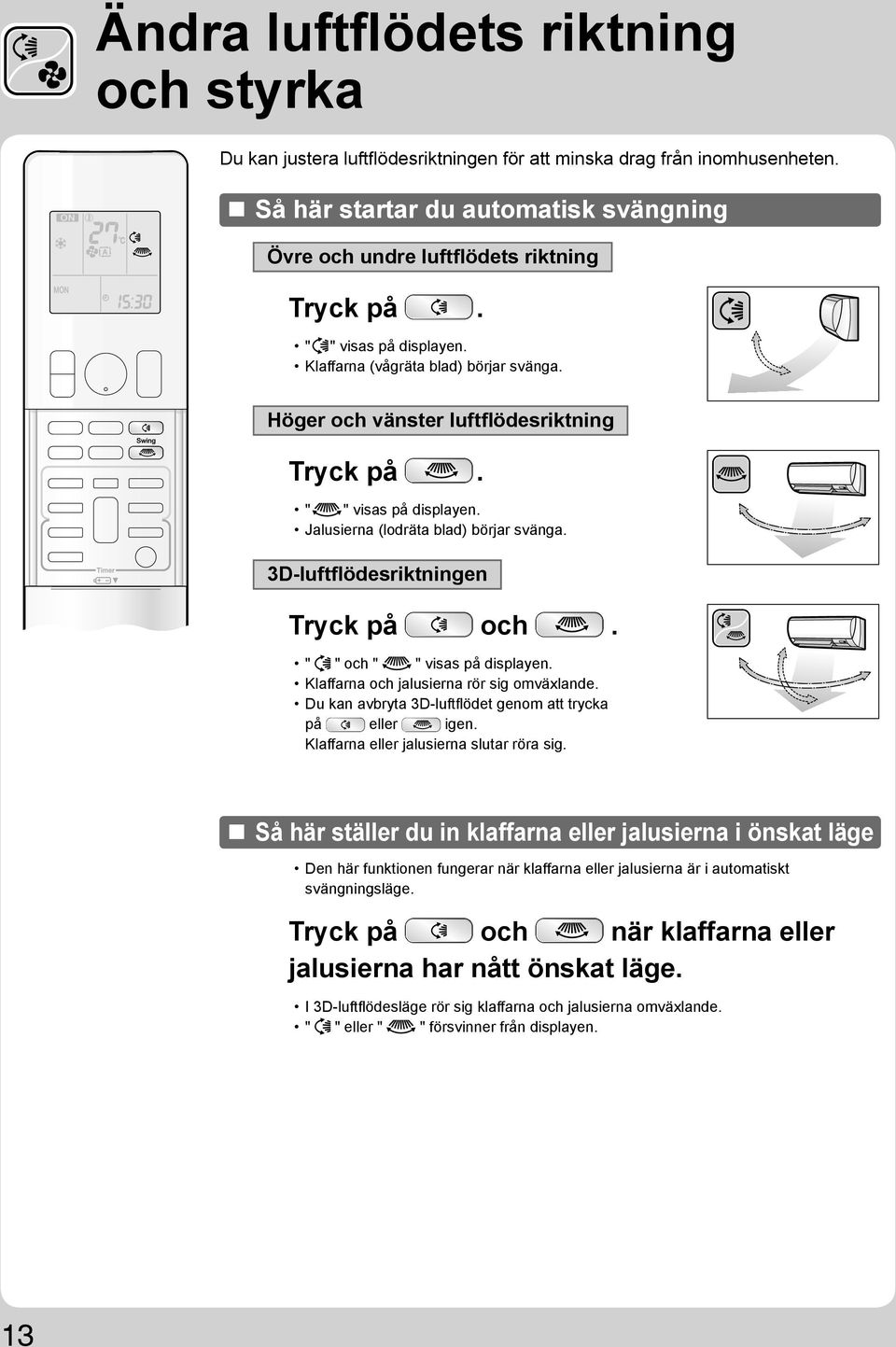 3D-luftflödesriktningen Tryck på och. " " och " " visas på displayen. Klaffarna och jalusierna rör sig omväxlande. Du kan avbryta 3D-luftflödet genom att trycka på eller igen.