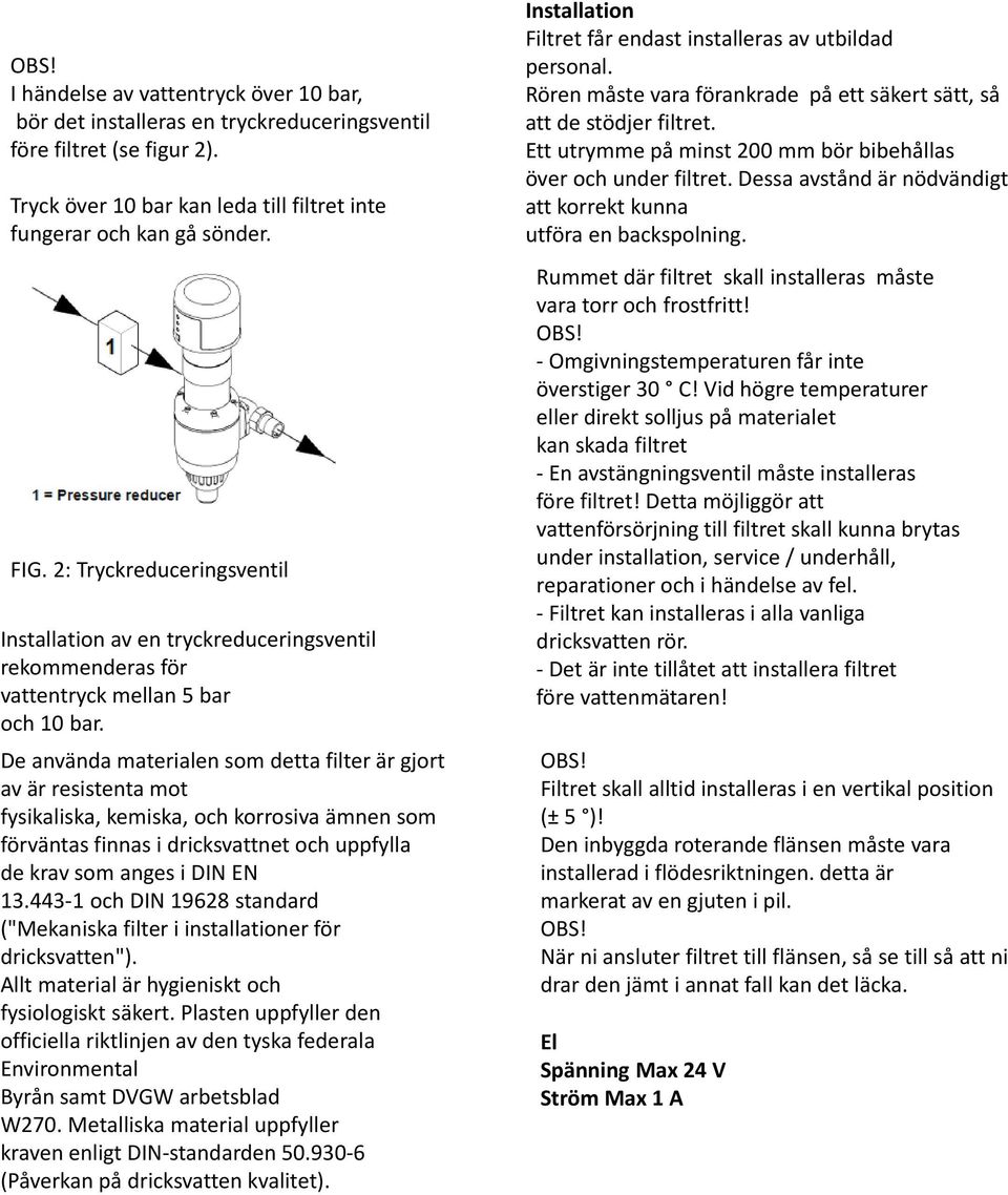 De använda materialen som detta filter är gjort av är resistenta mot fysikaliska, kemiska, och korrosiva ämnen som förväntas finnas i dricksvattnet och uppfylla de krav som anges i DIN EN 13.