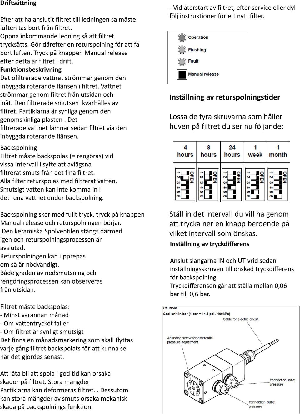 Funktionsbeskrivning Det ofiltrerade vattnet strömmar genom den inbyggda roterande flänsen i filtret. Vattnet strömmar genom filtret från utsidan och inåt.