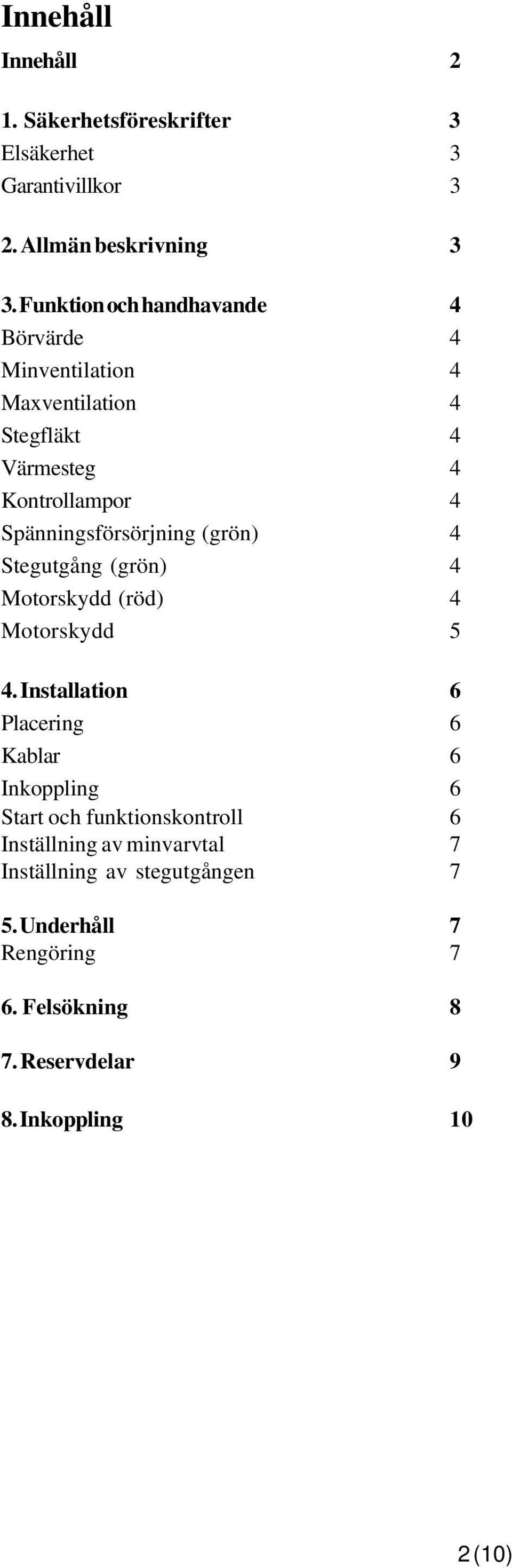 Spänningsförsörjning (grön) 4 Stegutgång (grön) 4 Motorskydd (röd) 4 Motorskydd 5 4.