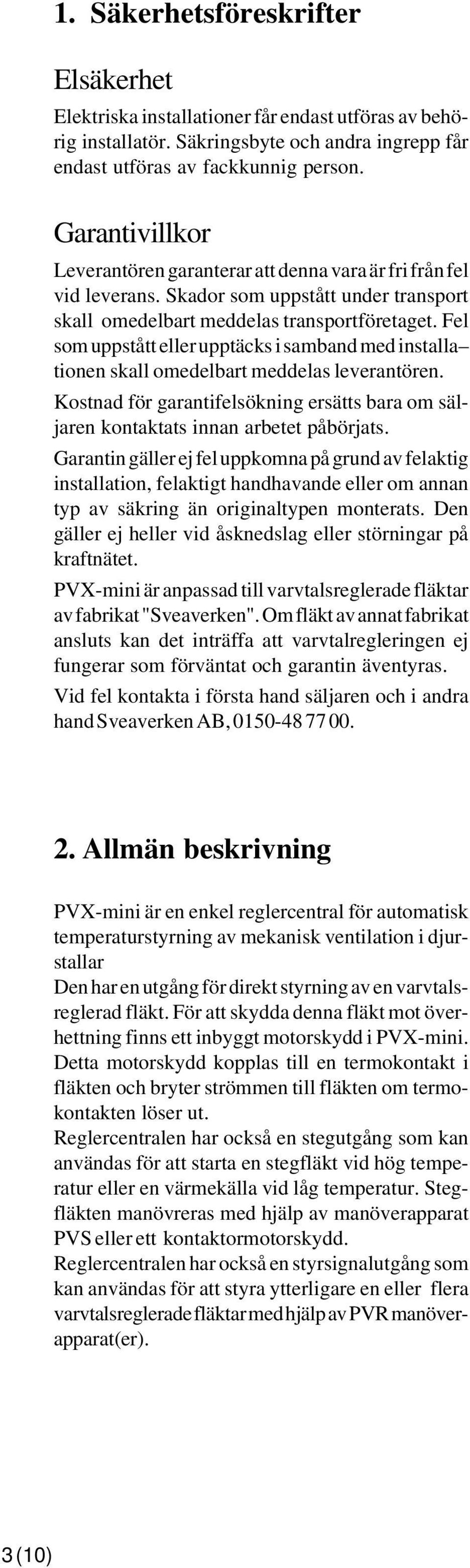 Fel som uppstått eller upptäcks i samband med installa tionen skall omedelbart meddelas leverantören. Kostnad för garantifelsökning ersätts bara om säljaren kontaktats innan arbetet påbörjats.