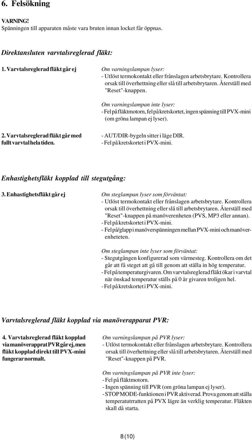 Återställ med "Reset"-knappen. Om varningslampan inte lyser: - Fel på fläktmotorn, fel på kretskortet, ingen spänning till PVX-mini (om gröna lampan ej lyser). 2.