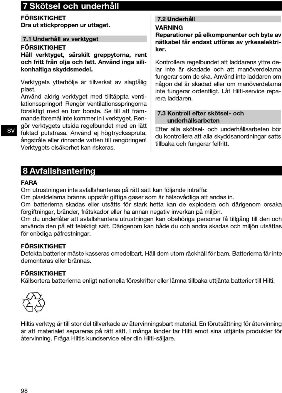 Rengör ventilationsspringorna försiktigt med en torr borste. Se till att främmande föremål inte kommer in i verktyget. Rengör verktygets utsida regelbundet med en lätt fuktad putstrasa.