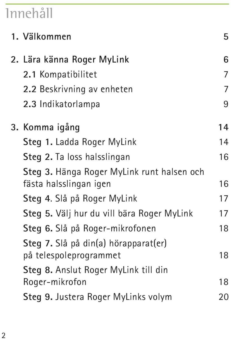 Hänga Roger MyLink runt halsen och fästa halsslingan igen 16 Steg 4. Slå på Roger MyLink 17 Steg 5.