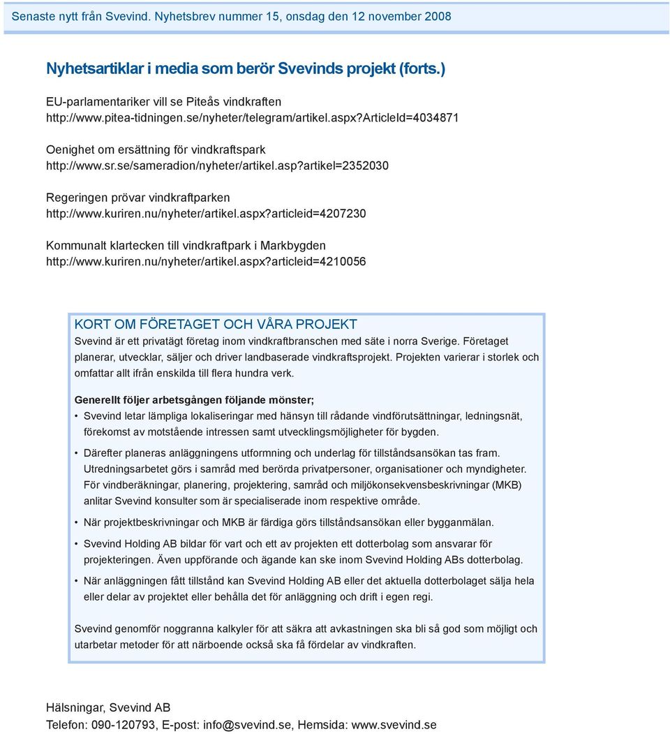 aspx?articleid=4207230 Kommunalt klartecken till vindkraftpark i Markbygden http://www.kuriren.nu/nyheter/artikel.aspx?articleid=4210056 KORT OM FÖRETAGET OCH VÅRA PROJEKT Svevind är ett privatägt företag inom vindkraftbranschen med säte i norra Sverige.