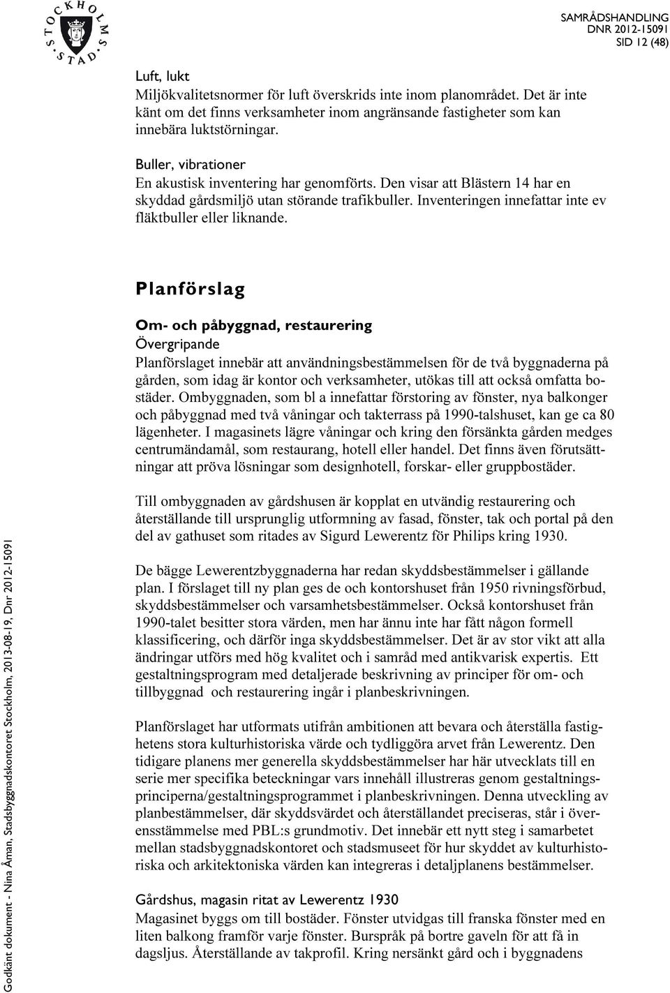 SAMRÅDSHANDLING SID 12 (48) Planförslag Om- och påbyggnad, restaurering Övergripande Planförslaget innebär att användningsbestämmelsen för de två byggnaderna på gården, som idag är kontor och