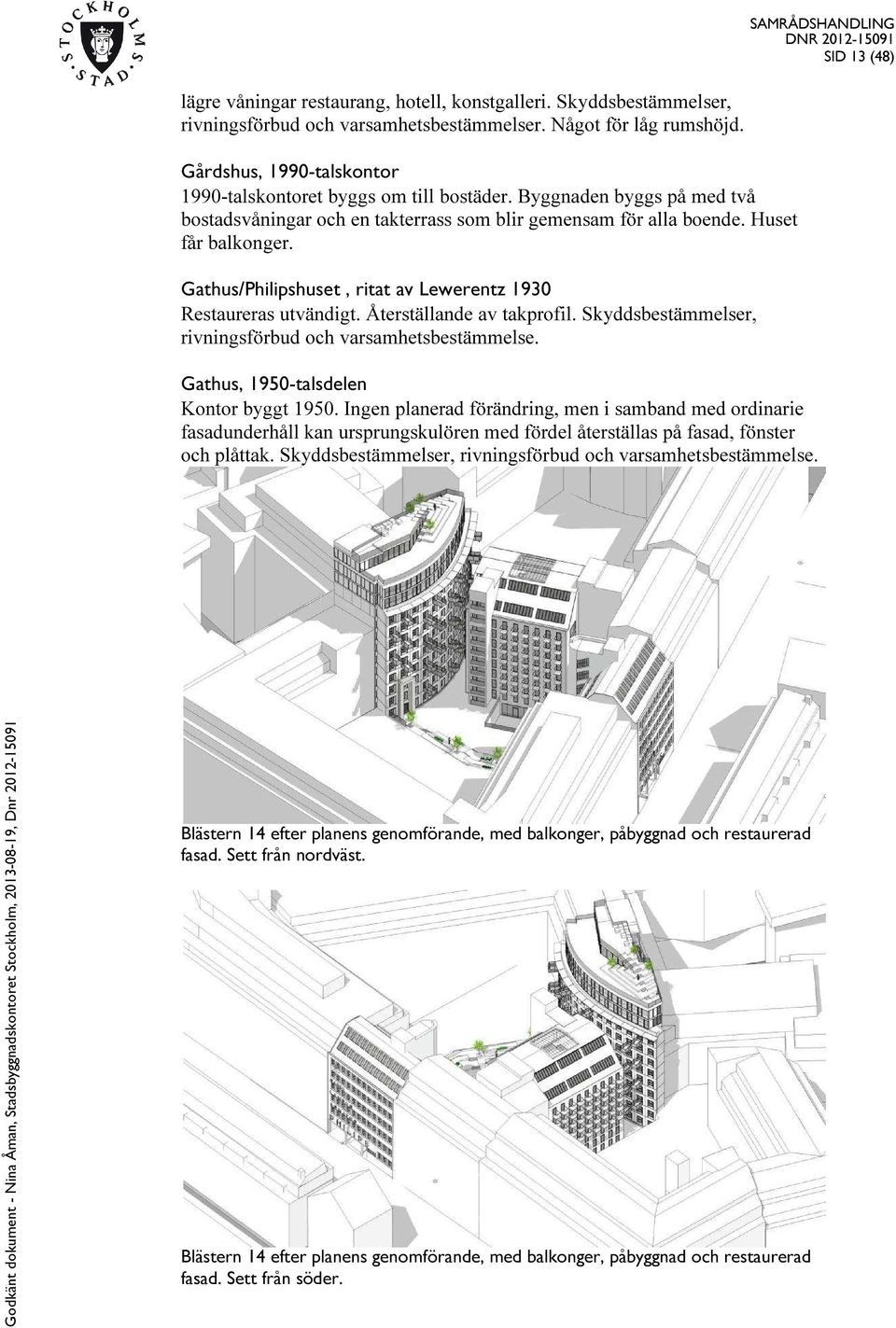 Gathus/Philipshuset, ritat av Lewerentz 1930 Restaureras utvändigt. Återställande av takprofil. Skyddsbestämmelser, rivningsförbud och varsamhetsbestämmelse. Gathus, 1950-talsdelen Kontor byggt 1950.