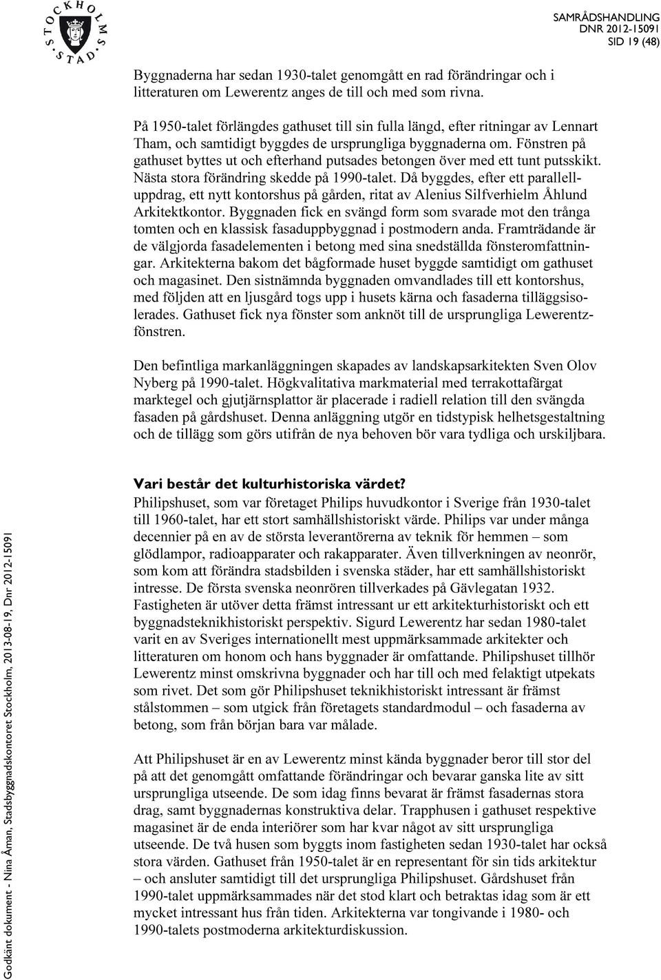 Fönstren på gathuset byttes ut och efterhand putsades betongen över med ett tunt putsskikt. Nästa stora förändring skedde på 1990-talet.