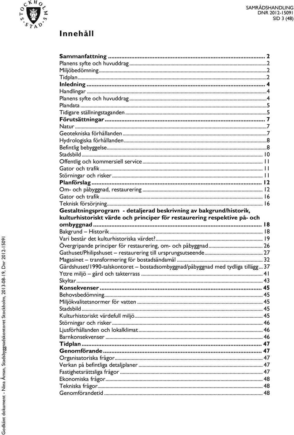 .. 10 Offentlig och kommersiell service... 11 Gator och trafik... 11 Störningar och risker... 11 Planförslag... 12 Om- och påbyggnad, restaurering... 12 Gator och trafik... 16 Teknisk försörjning.