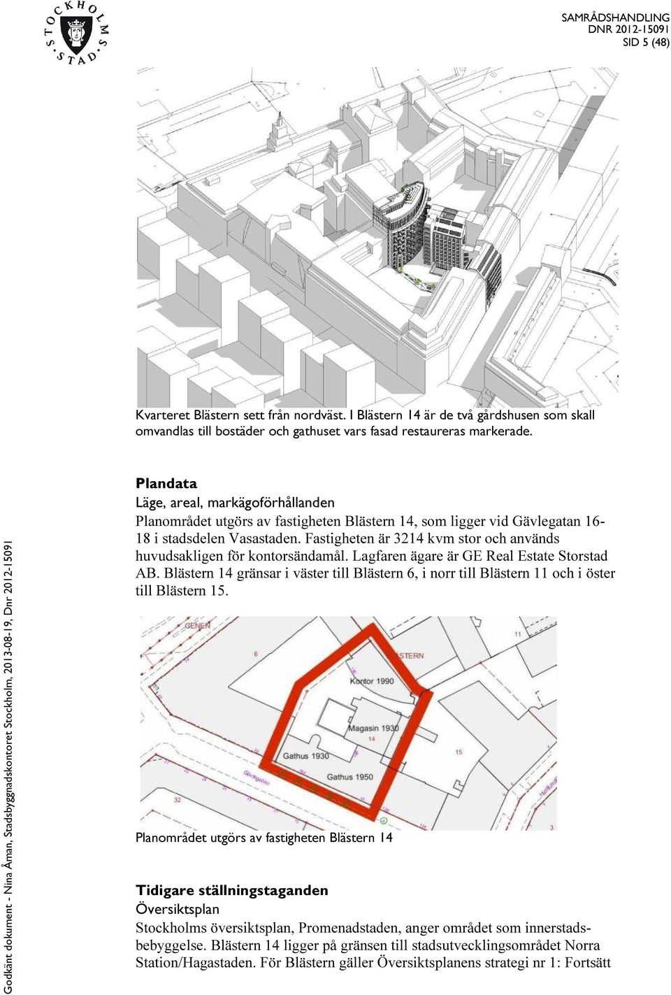 Fastigheten är 3214 kvm stor och används huvudsakligen för kontorsändamål. Lagfaren ägare är GE Real Estate Storstad AB.