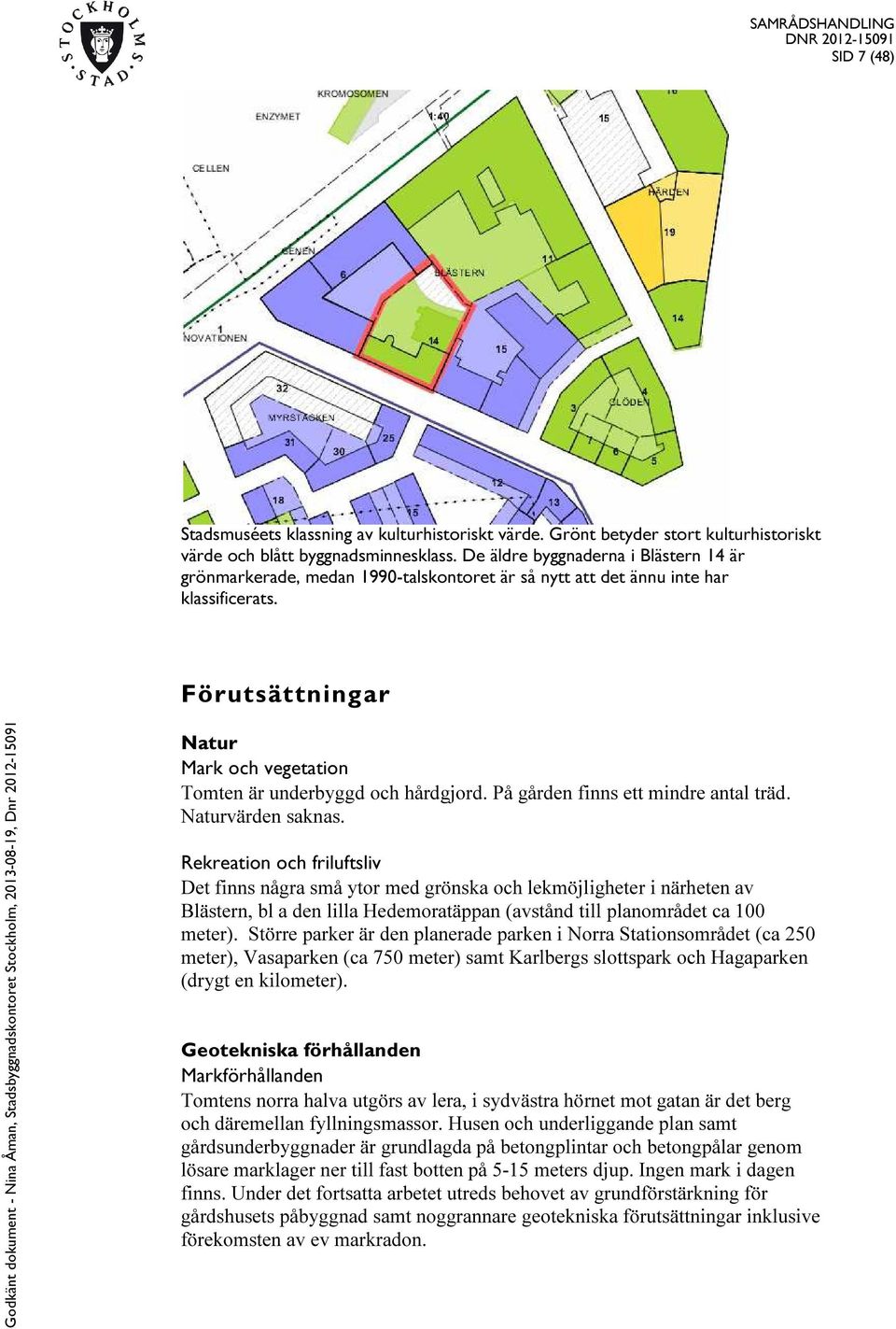 Förutsättningar Natur Mark och vegetation Tomten är underbyggd och hårdgjord. På gården finns ett mindre antal träd. Naturvärden saknas.