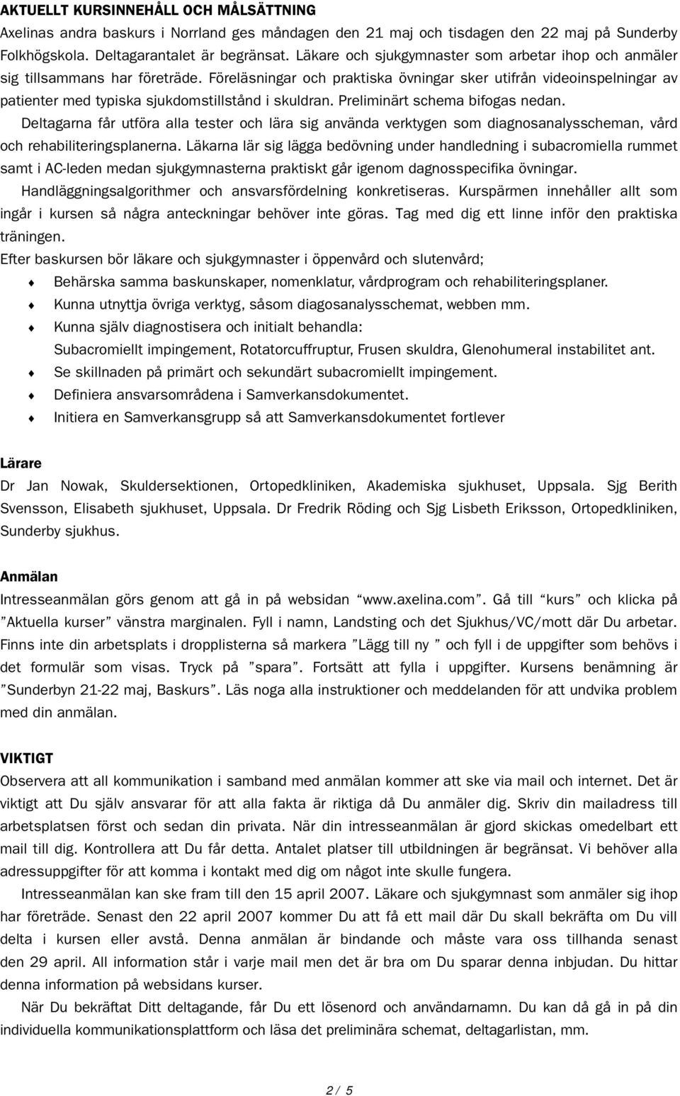 Preliminärt schema bifogas nedan. Deltagarna får utföra alla tester och lära sig använda verktygen som diagnosanalysscheman, vård och rehabiliteringsplanerna.