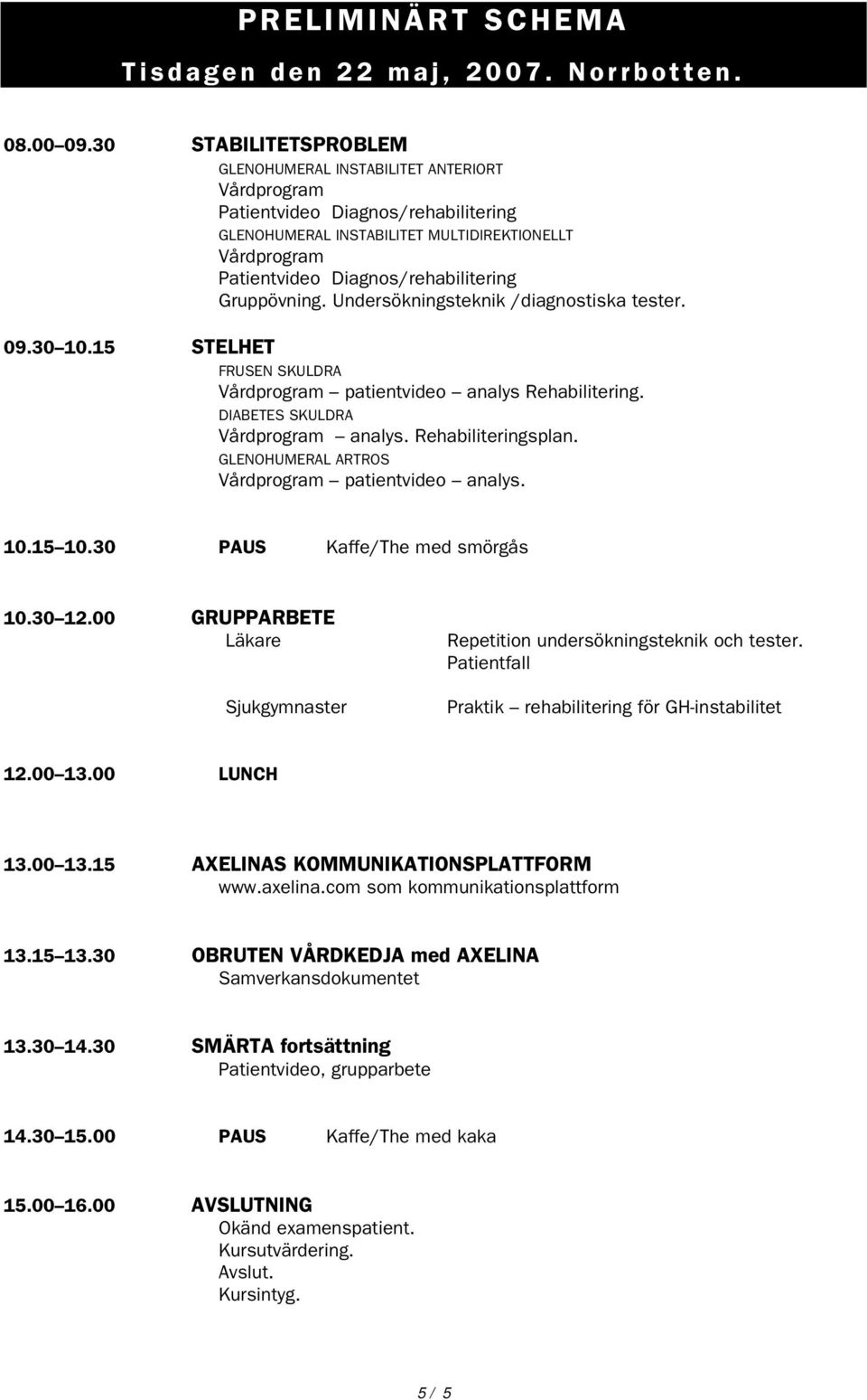 Gruppövning. Undersökningsteknik /diagnostiska tester. 09.30 10.15 STELHET FRUSEN SKULDRA Vårdprogram patientvideo analys Rehabilitering. DIABETES SKULDRA Vårdprogram analys. Rehabiliteringsplan.