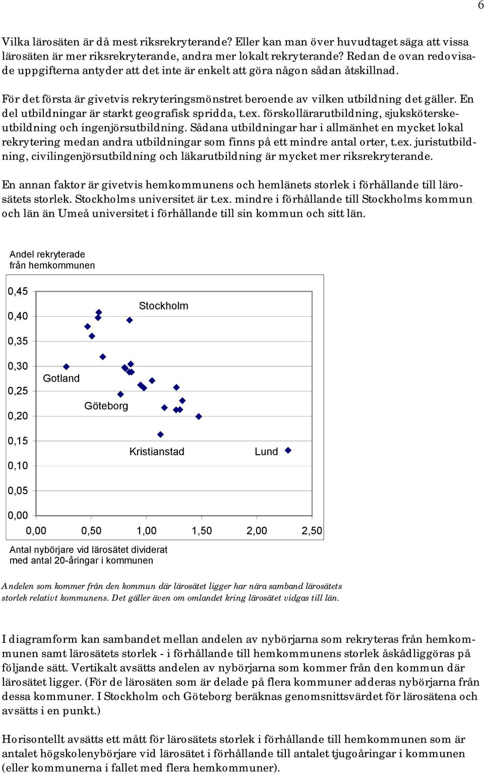 En del utbildningar är starkt geografisk spridda, t.ex. förskollärarutbildning, sjuksköterskeutbildning och ingenjörsutbildning.