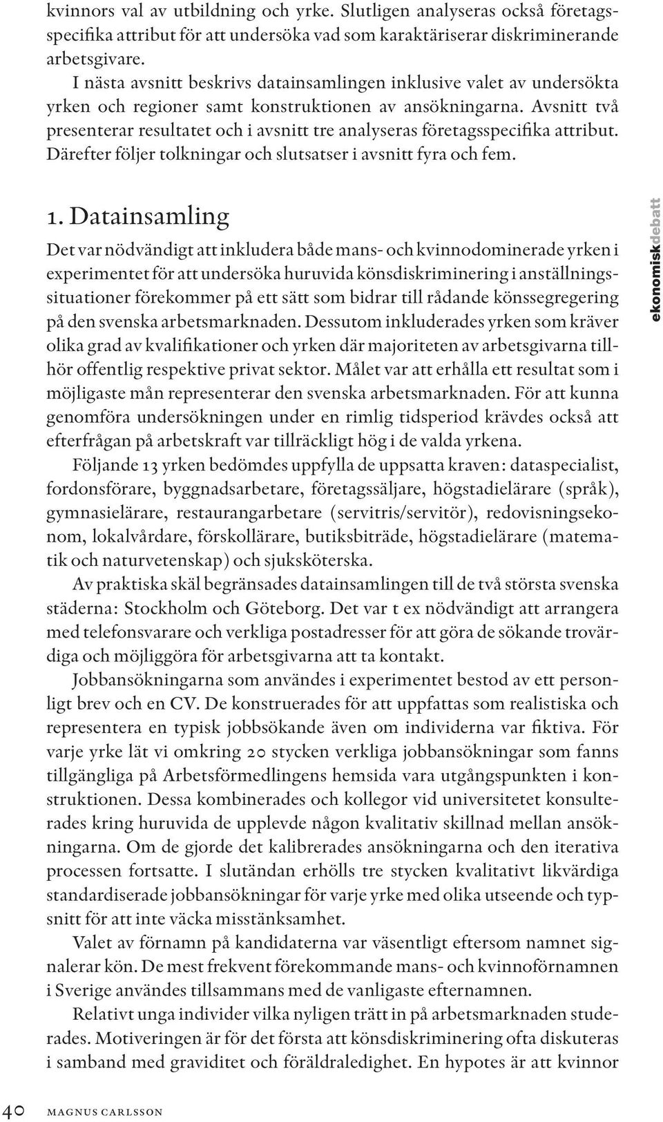 Avsnitt två presenterar resultatet och i avsnitt tre analyseras företagsspecifika attribut. Därefter följer tolkningar och slutsatser i avsnitt fyra och fem. 1.