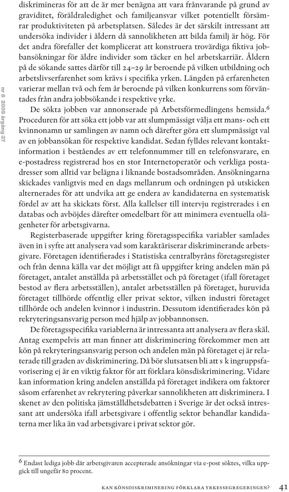 För det andra förefaller det komplicerat att konstruera trovärdiga fiktiva jobbansökningar för äldre individer som täcker en hel arbetskarriär.