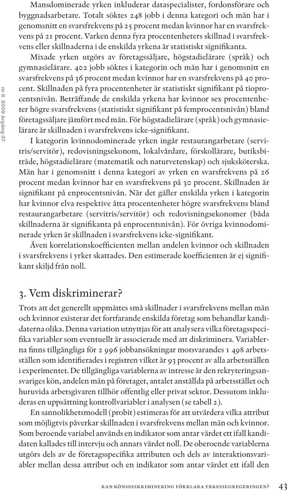 Varken denna fyra procentenheters skillnad i svarsfrekvens eller skillnaderna i de enskilda yrkena är statistiskt signifikanta.