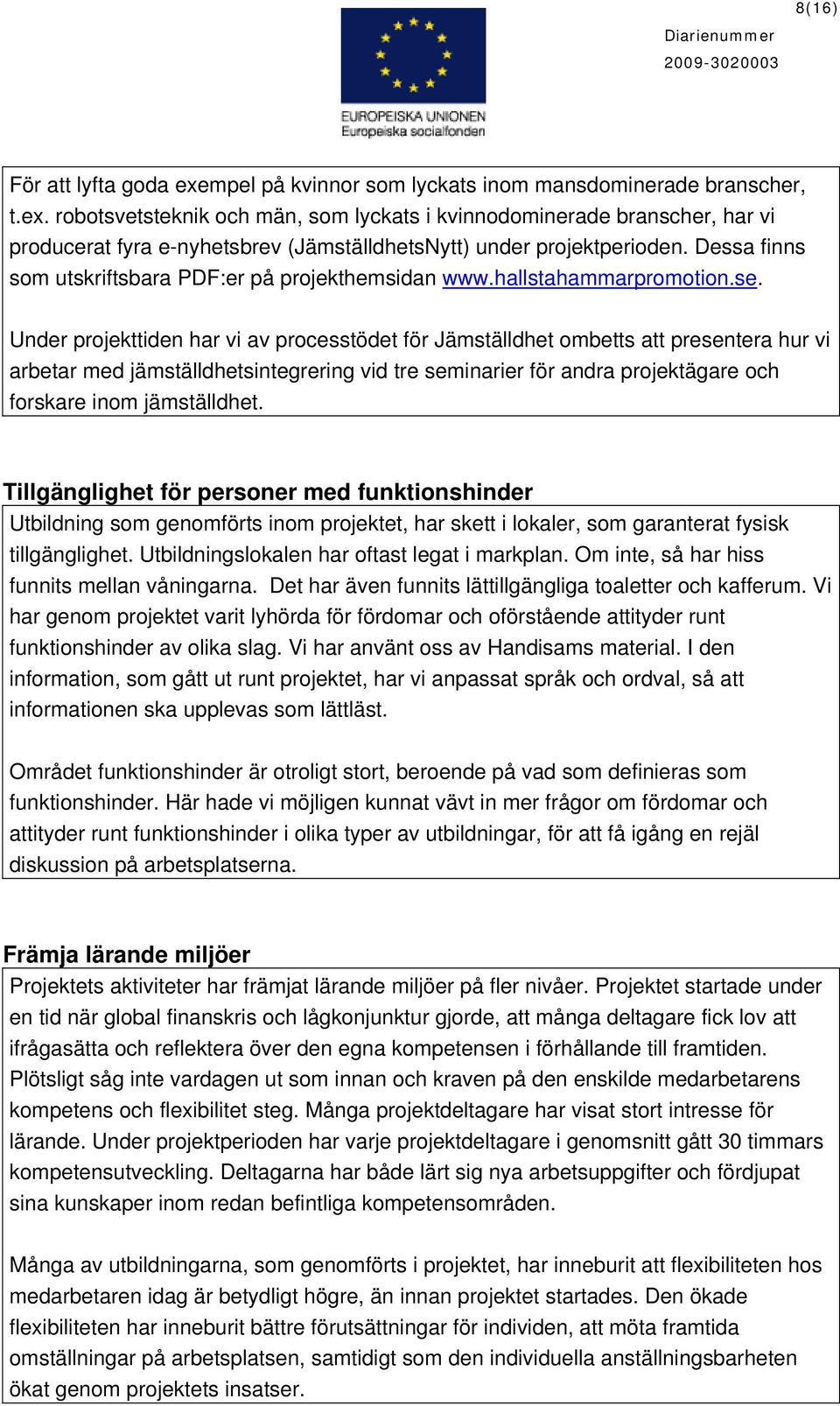 Under projekttiden har vi av processtödet för Jämställdhet ombetts att presentera hur vi arbetar med jämställdhetsintegrering vid tre seminarier för andra projektägare och forskare inom jämställdhet.