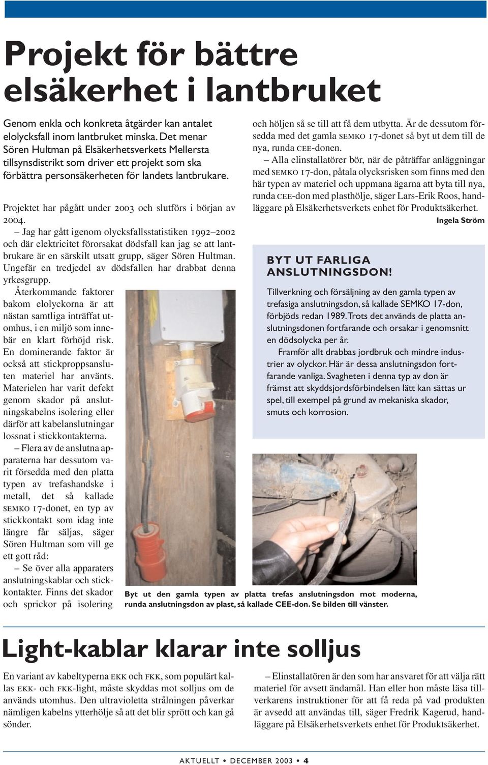 Projektet har pågått under 2003 och slutförs i början av 2004.