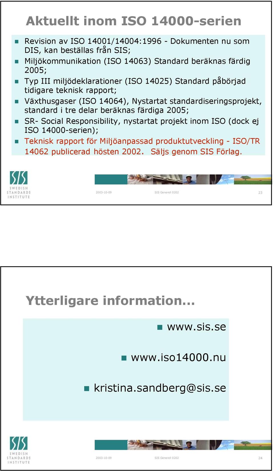 standardiseringsprojekt, standard i tre delar beräknas färdiga 2005; SR- Social Responsibility, nystartat projekt inom ISO (dock ej ISO 14000-serien); Teknisk