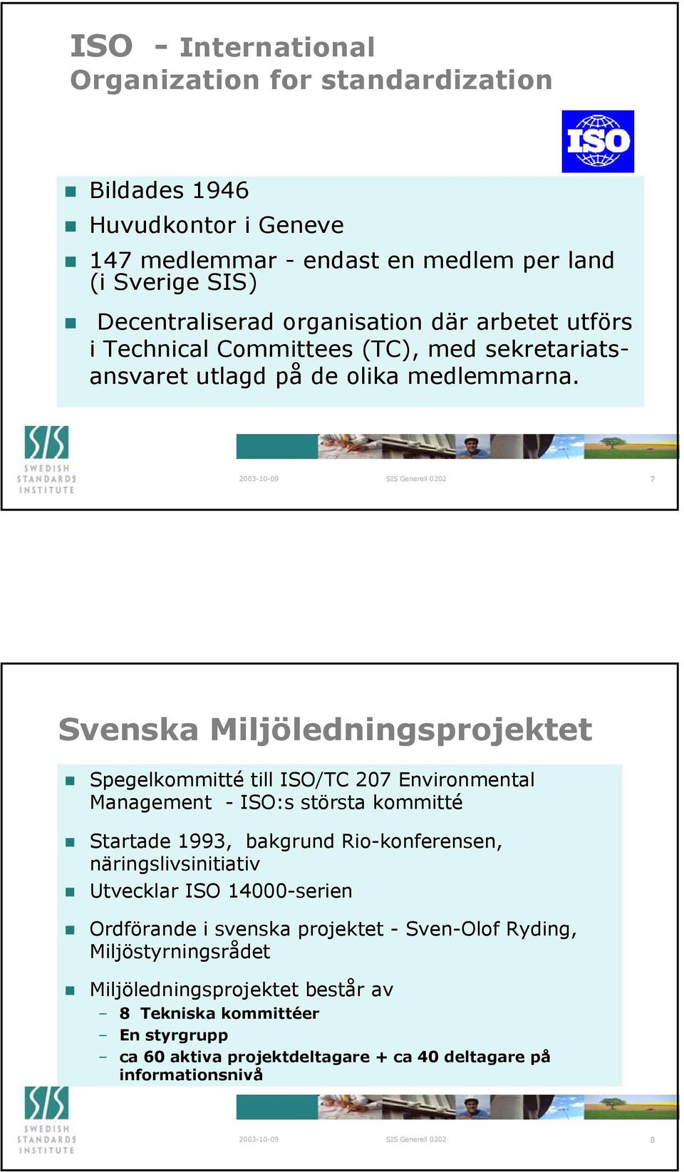7 Svenska Miljöledningsprojektet Spegelkommitté till ISO/TC 207 Environmental Management - ISO:s största kommitté Startade 1993, bakgrund Rio-konferensen,