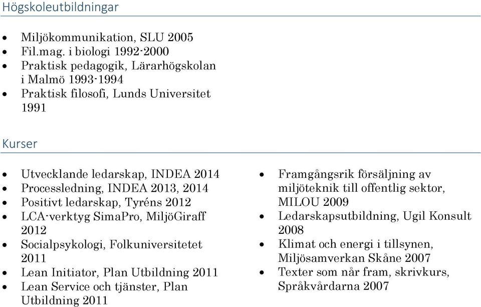 Processledning, INDEA 2013, 2014 Positivt ledarskap, Tyréns 2012 LCA-verktyg SimaPro, MiljöGiraff 2012 Socialpsykologi, Folkuniversitetet 2011 Lean Initiator, Plan