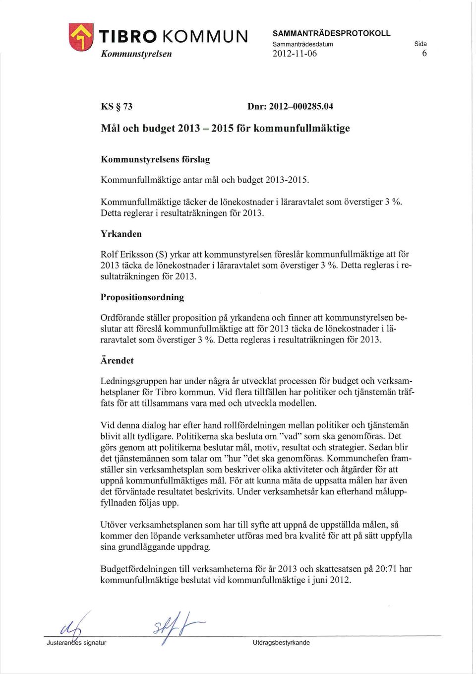 Yrkanden Rolf Eriksson (S) yrkar att kommunstyrelsen föreslår kommunfullmäktige att får 2013 täcka de lönekostnader i läraravtalet som överstiger 3 %. Detta regleras i resultaträkningen får 2013.