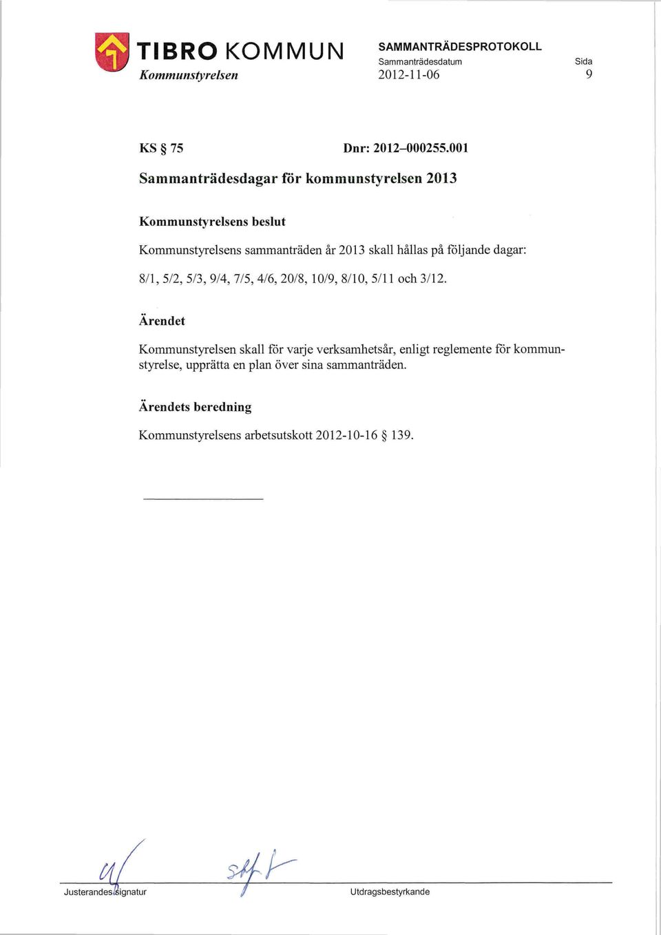 hållas på följande dagar: 811,5/2,5/3,9/4,7/5,4/6,20/8, 10/9,8110,5/11 och 3/12.