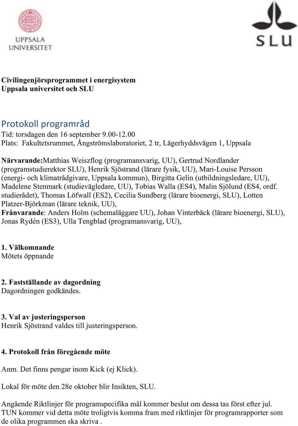 (lärare fysik, UU), Mari-Louise Persson (energi- och klimatrådgivare, Uppsala kommun), Birgitta Gelin (utbildningsledare, UU), Madelene Stenmark (studievägledare, UU), Tobias Walla (ES4), Malin