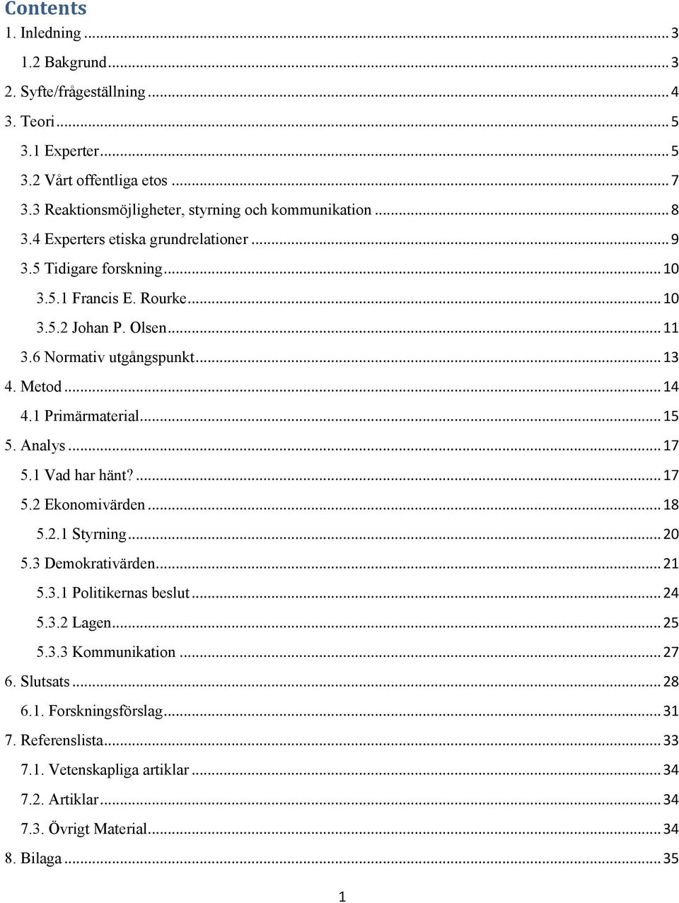 6 Normativ utgångspunkt... 13 4. Metod... 14 4.1 Primärmaterial... 15 5. Analys... 17 5.1 Vad har hänt?... 17 5.2 Ekonomivärden... 18 5.2.1 Styrning... 20 5.3 Demokrativärden... 21 5.3.1 Politikernas beslut.