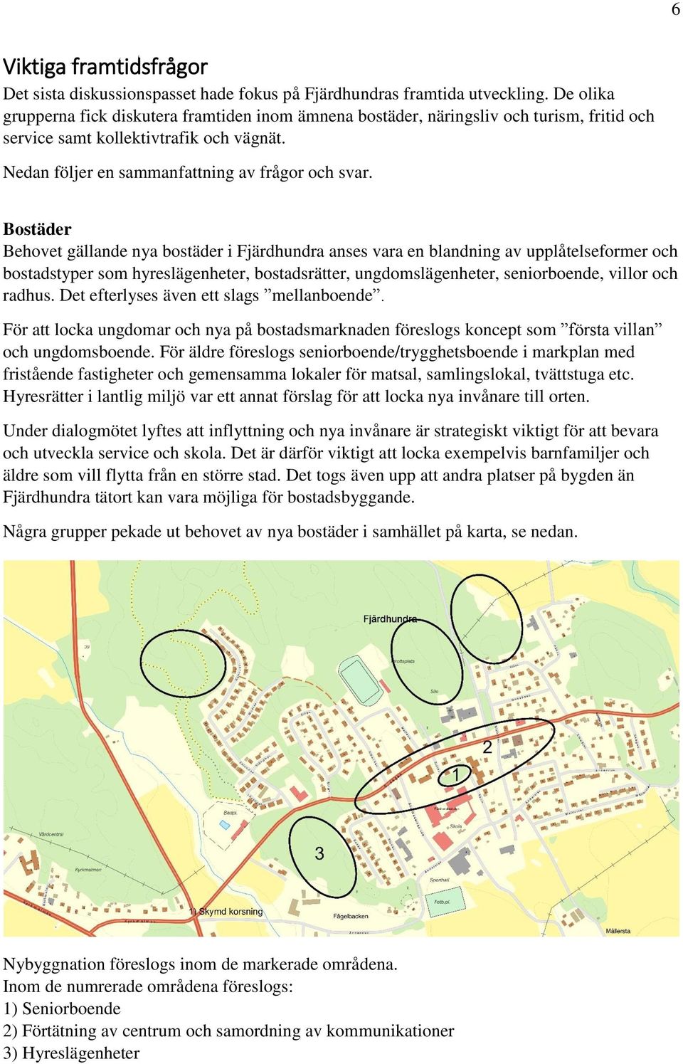 Bostäder Behovet gällande nya bostäder i Fjärdhundra anses vara en blandning av upplåtelseformer och bostadstyper som hyreslägenheter, bostadsrätter, ungdomslägenheter, seniorboende, villor och