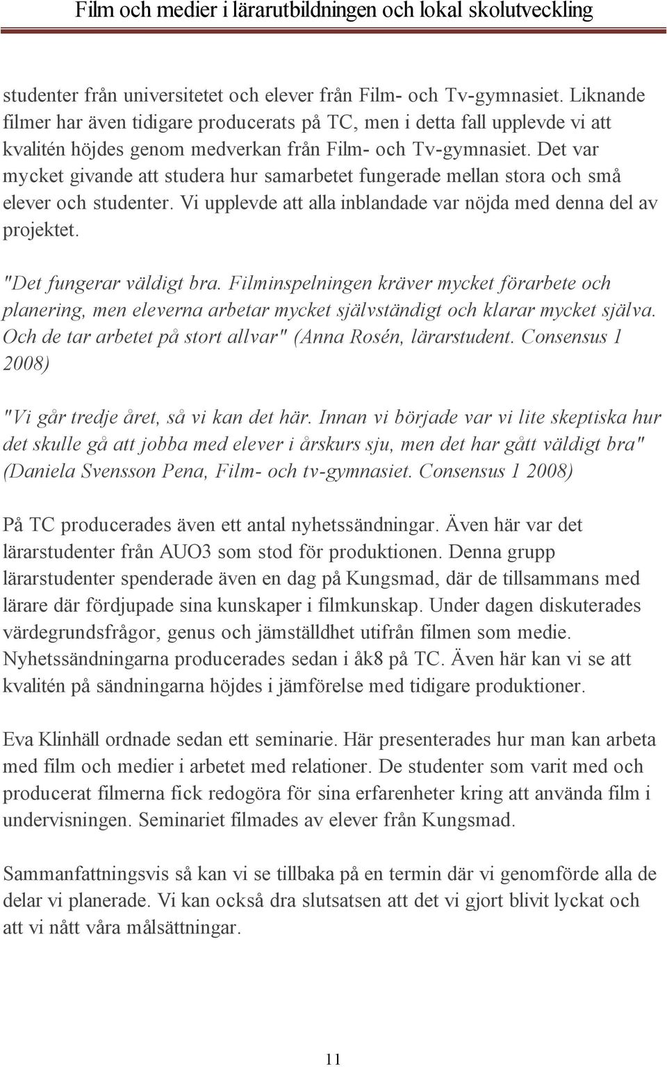 Det var mycket givande att studera hur samarbetet fungerade mellan stora och små elever och studenter. Vi upplevde att alla inblandade var nöjda med denna del av projektet. "Det fungerar väldigt bra.