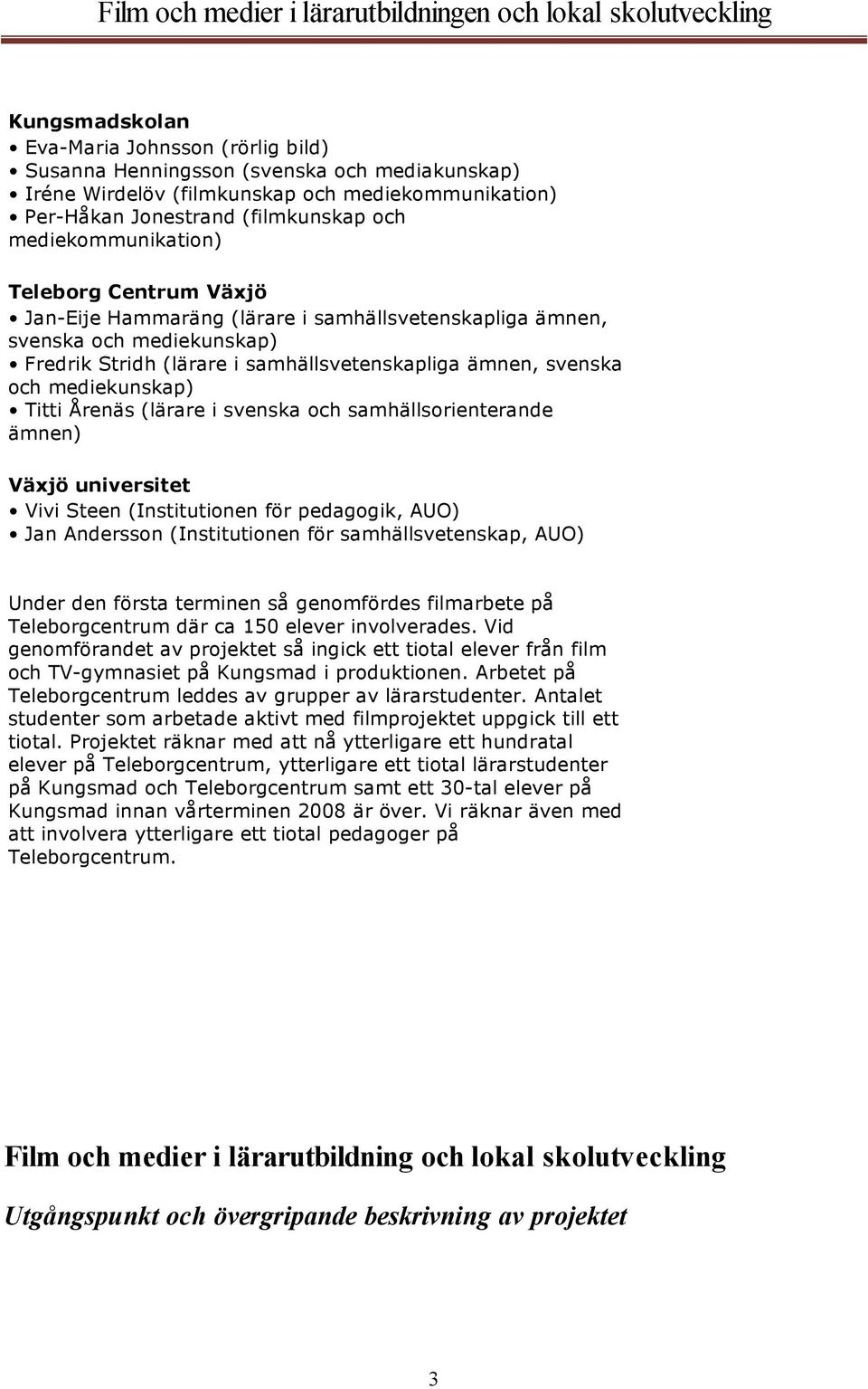 mediekunskap) Titti Årenäs (lärare i svenska och samhällsorienterande ämnen) Växjö universitet Vivi Steen (Institutionen för pedagogik, AUO) Jan Andersson (Institutionen för samhällsvetenskap, AUO)