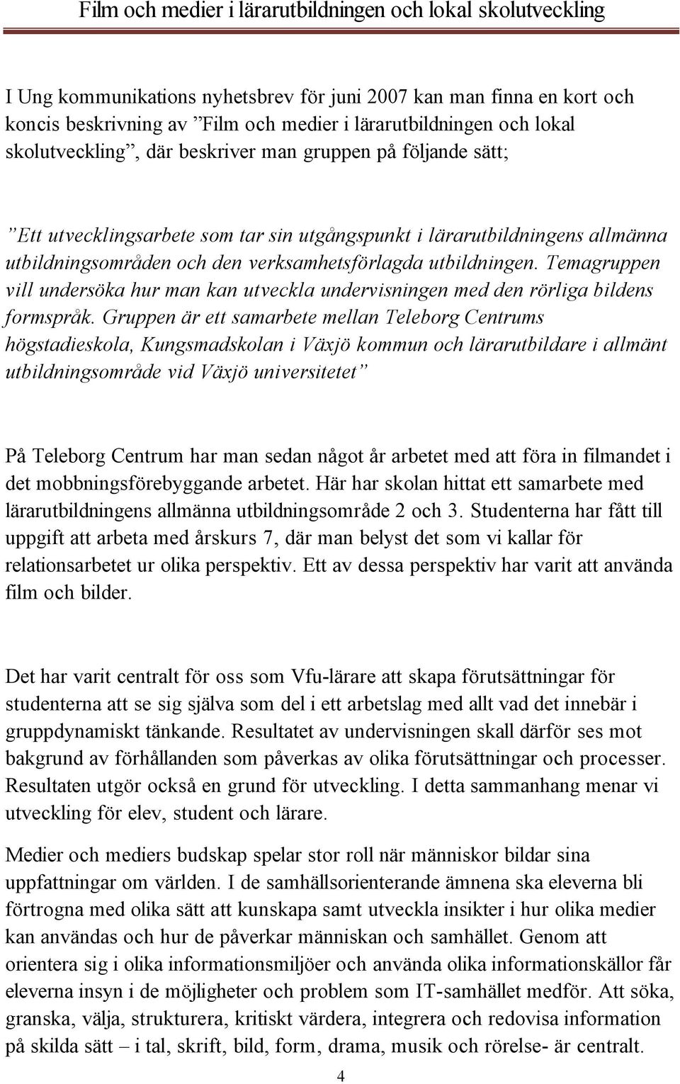 Temagruppen vill undersöka hur man kan utveckla undervisningen med den rörliga bildens formspråk.