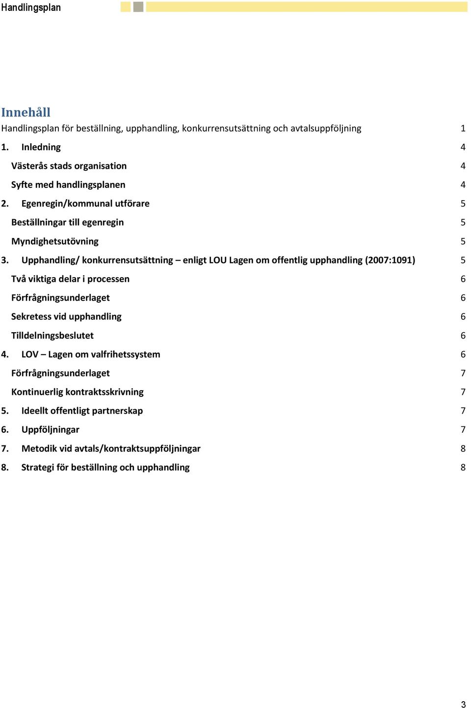 Upphandling/ konkurrensutsättning enligt LOU Lagen om offentlig upphandling (2007:1091) 5 Två viktiga delar i processen 6 Förfrågningsunderlaget 6 Sekretess vid upphandling 6