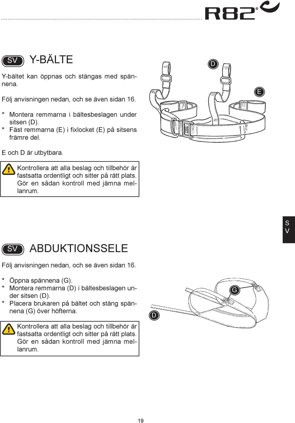 Gör en sådan kontroll med jämna mellanrum. UKTIONELE Följ anvisningen nedan, och se även sidan 16. * Öppna spännena (G). * Montera remmarna () i bältesbeslagen under sitsen ().