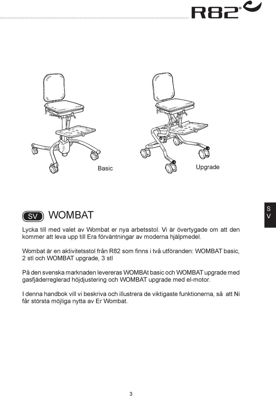 Wombat är en aktivitetsstol från R82 som finns i två utföranden: WOMT basic, 2 stl och WOMT upgrade, 3 stl På den svenska marknaden