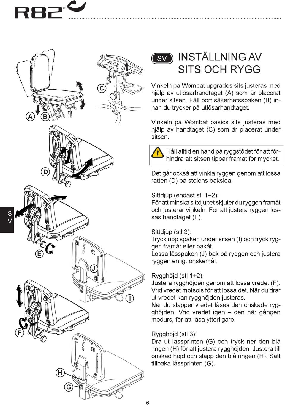 et går också att vinkla ryggen genom att lossa ratten () på stolens baksida. ittdjup (endast stl 1+2): För att minska sittdjupet skjuter du ryggen framåt och justerar vinkeln.