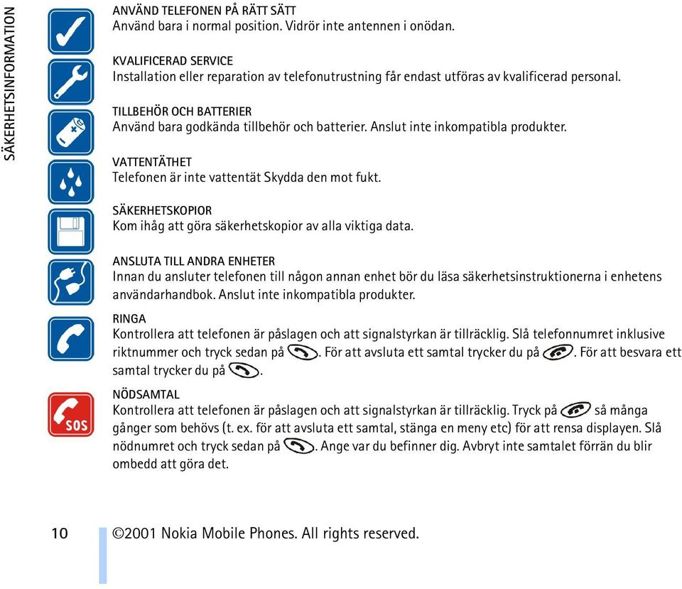 Anslut inte inkompatibla produkter. VATTENTÄTHET Telefonen är inte vattentät Skydda den mot fukt. SÄKERHETSKOPIOR Kom ihåg att göra säkerhetskopior av alla viktiga data.