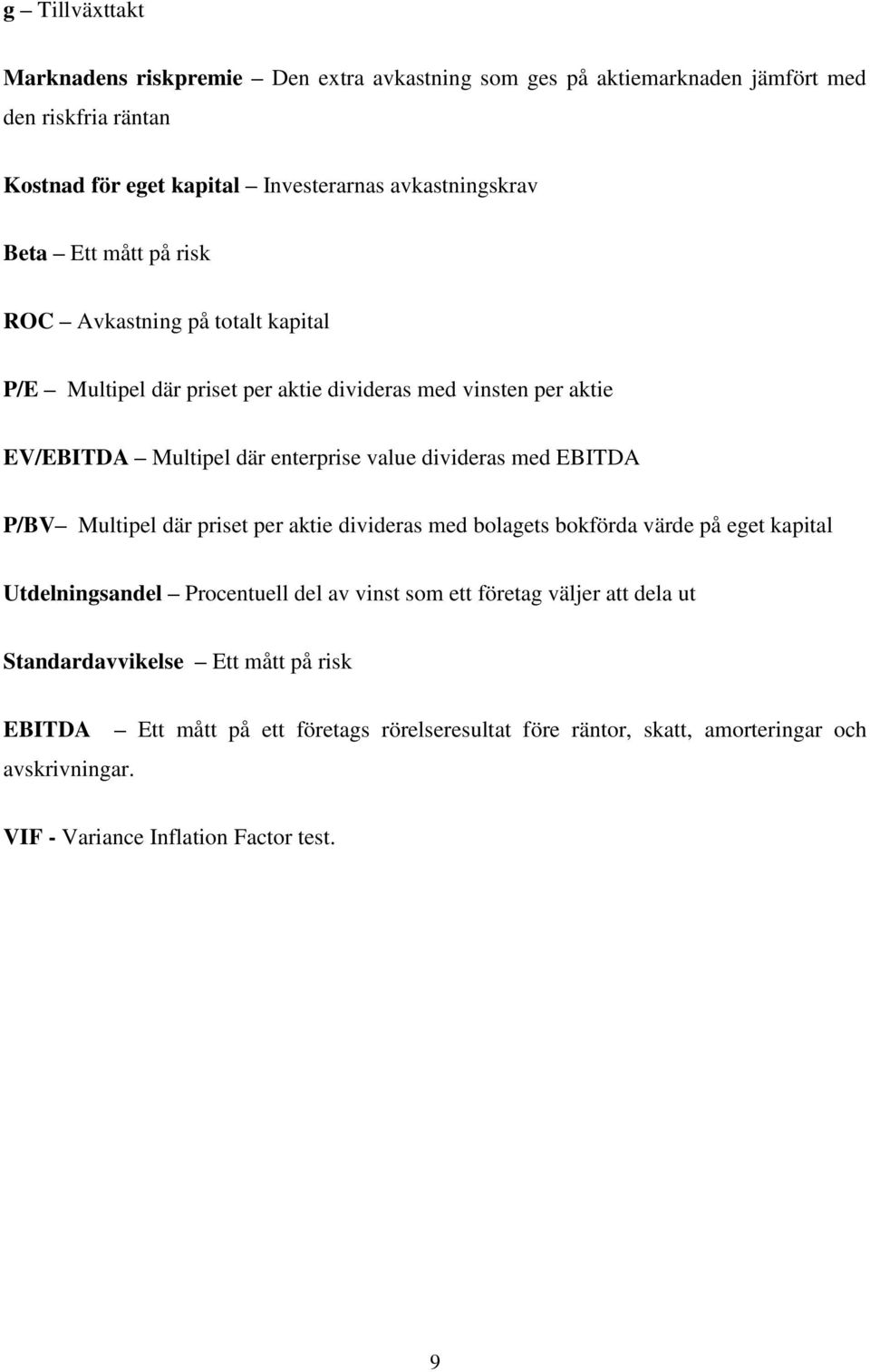 med EBITDA P/BV Multipel där priset per aktie divideras med bolagets bokförda värde på eget kapital Utdelningsandel Procentuell del av vinst som ett företag väljer att dela