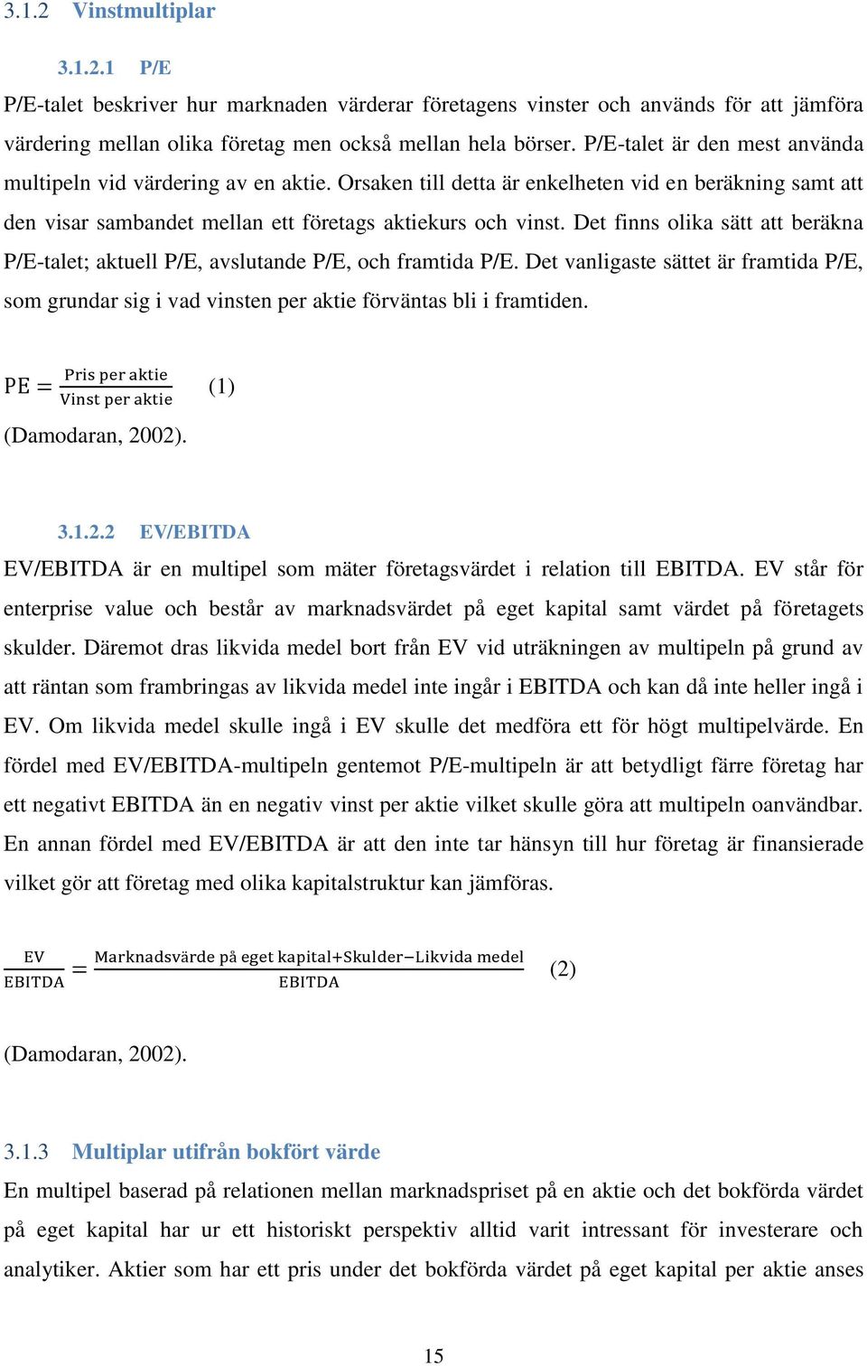 Det finns olika sätt att beräkna P/E-talet; aktuell P/E, avslutande P/E, och framtida P/E. Det vanligaste sättet är framtida P/E, som grundar sig i vad vinsten per aktie förväntas bli i framtiden.