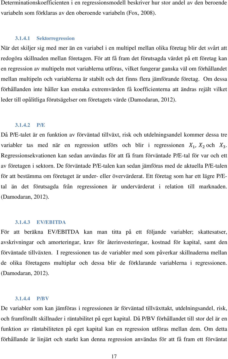 För att få fram det förutsagda värdet på ett företag kan en regression av multipeln mot variablerna utföras, vilket fungerar ganska väl om förhållandet mellan multipeln och variablerna är stabilt och