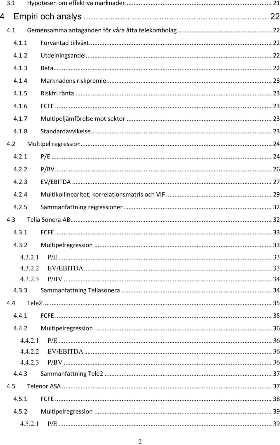 .. 24 4.2.2 P/BV... 26 4.2.3 EV/EBITDA... 27 4.2.4 Multikollinearitet; korrelationsmatris och VIF... 29 4.2.5 Sammanfattning regressioner... 32 4.3 Telia Sonera AB... 32 4.3.1 FCFE... 33 4.3.2 Multipelregression.