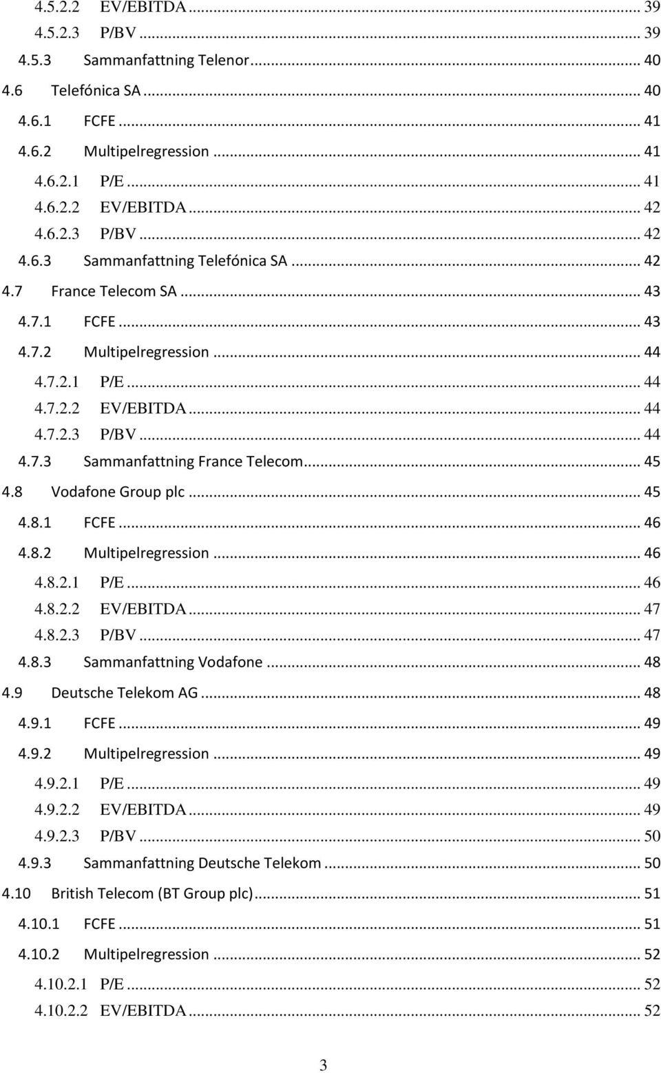 8 Vodafone Group plc... 45 4.8.1 FCFE... 46 4.8.2 Multipelregression... 46 4.8.2.1 P/E... 46 4.8.2.2 EV/EBITDA... 47 4.8.2.3 P/BV... 47 4.8.3 Sammanfattning Vodafone... 48 4.9 Deutsche Telekom AG.