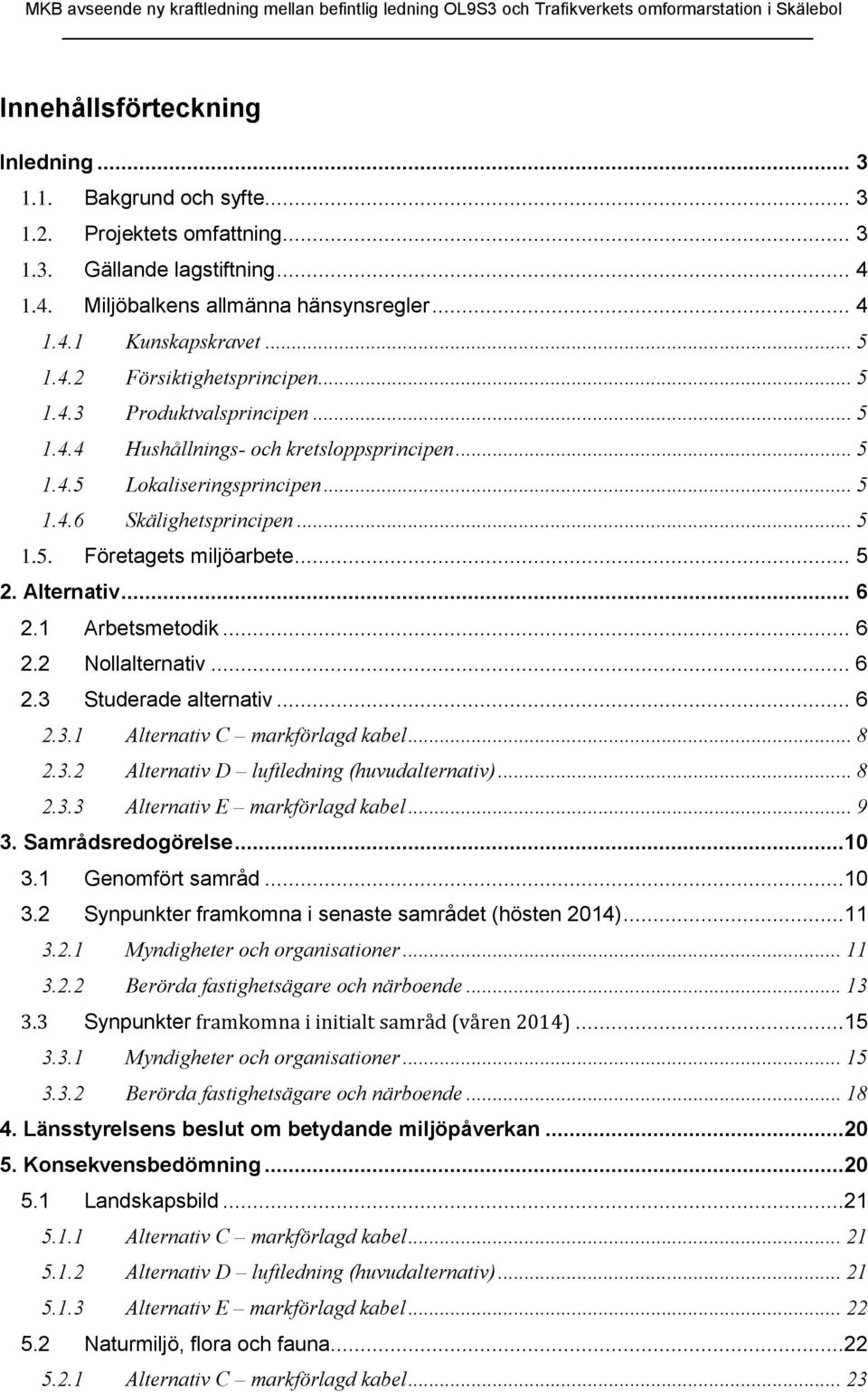 .. 5 2. Alternativ... 6 2.1 Arbetsmetodik... 6 2.2 Nollalternativ... 6 2.3 Studerade alternativ... 6 2.3.1 Alternativ C markförlagd kabel... 8 2.3.2 Alternativ D luftledning (huvudalternativ)... 8 2.3.3 Alternativ E markförlagd kabel.