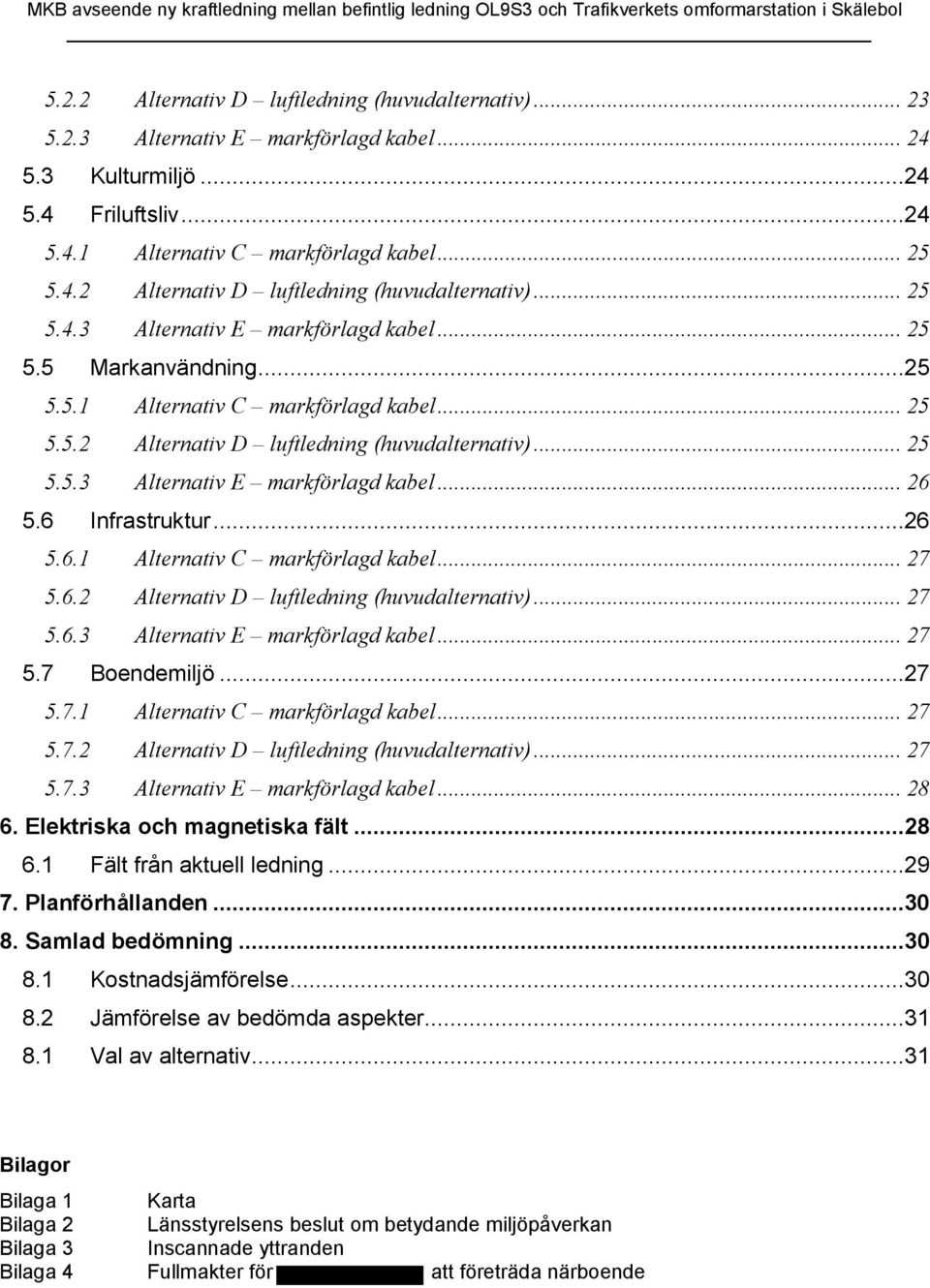 6 Infrastruktur...26 5.6.1 Alternativ C markförlagd kabel... 27 5.6.2 Alternativ D luftledning (huvudalternativ)... 27 5.6.3 Alternativ E markförlagd kabel... 27 5.7 Boendemiljö...27 5.7.1 Alternativ C markförlagd kabel... 27 5.7.2 Alternativ D luftledning (huvudalternativ)... 27 5.7.3 Alternativ E markförlagd kabel... 28 6.