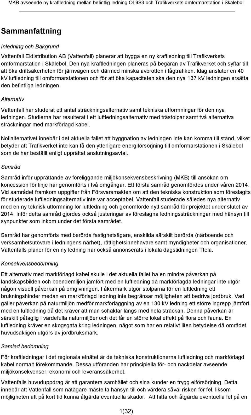 Idag ansluter en 40 kv luftledning till omformarstationen och för att öka kapaciteten ska den nya 137 kv ledningen ersätta den befintliga ledningen.